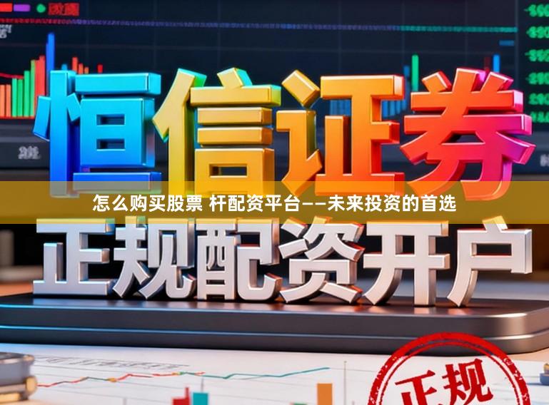 怎么购买股票 杆配资平台——未来投资的首选