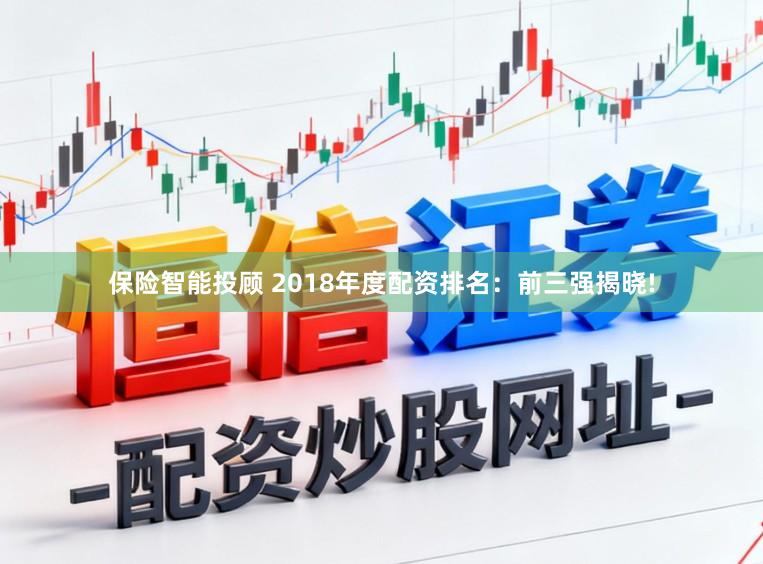 保险智能投顾 2018年度配资排名:前三强揭晓!