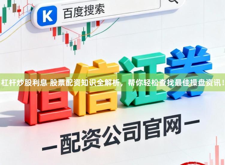 杠杆炒股利息 股票配资知识全解析，帮你轻松查找最佳操盘资讯！