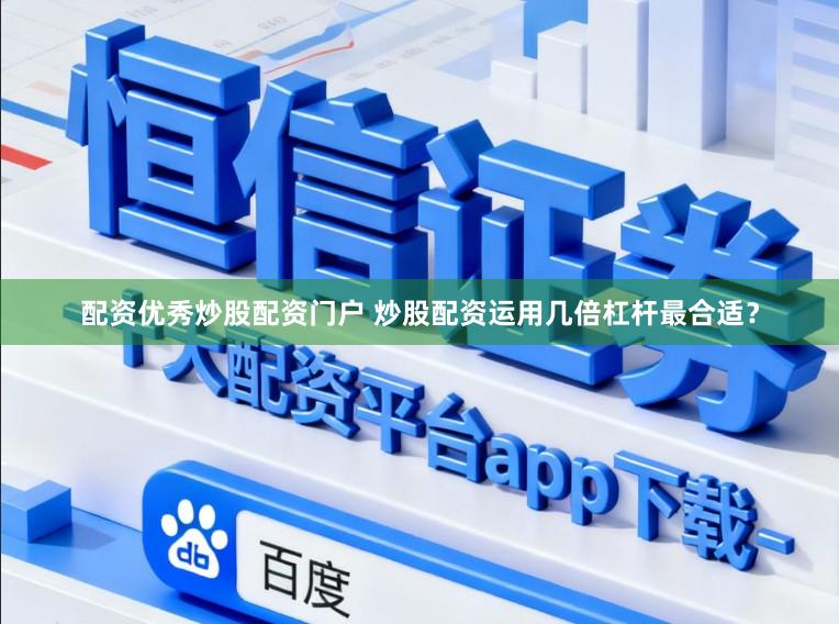 配资优秀炒股配资门户 炒股配资运用几倍杠杆最合适？