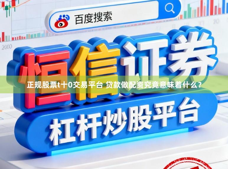 正规股票t十0交易平台 贷款做配资究竟意味着什么？