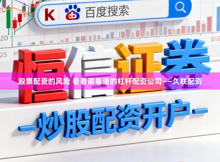股票配资的风险 看看最靠谱的杠杆配资公司——久联配资