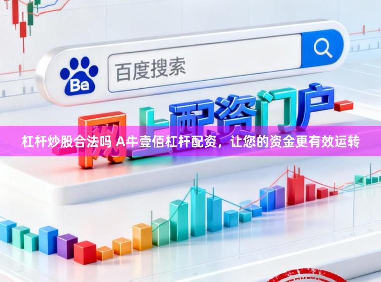 杠杆炒股合法吗 A牛壹佰杠杆配资，让您的资金更有效运转