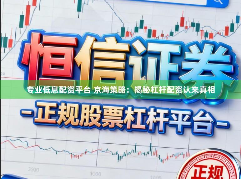 专业低息配资平台 京海策略：揭秘杠杆配资认来真相