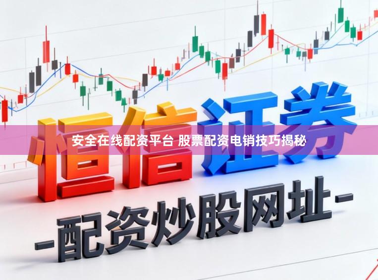 安全在线配资平台 股票配资电销技巧揭秘