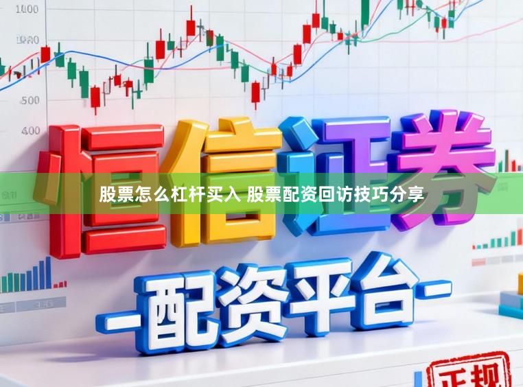 股票怎么杠杆买入 股票配资回访技巧分享