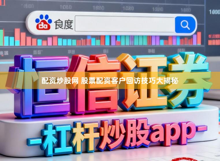 配资炒股网 股票配资客户回访技巧大揭秘