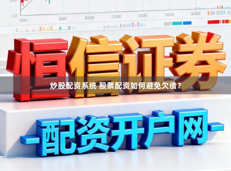 炒股配资系统 股票配资如何避免欠债？
