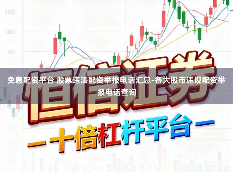 免息配资平台 股票违法配资举报电话汇总-各大股市违规配资举报电话查询