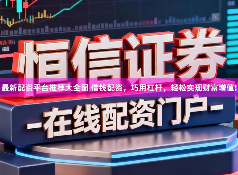 最新配资平台推荐大全图 借钱配资,巧用杠杆,轻松实现财富增值!