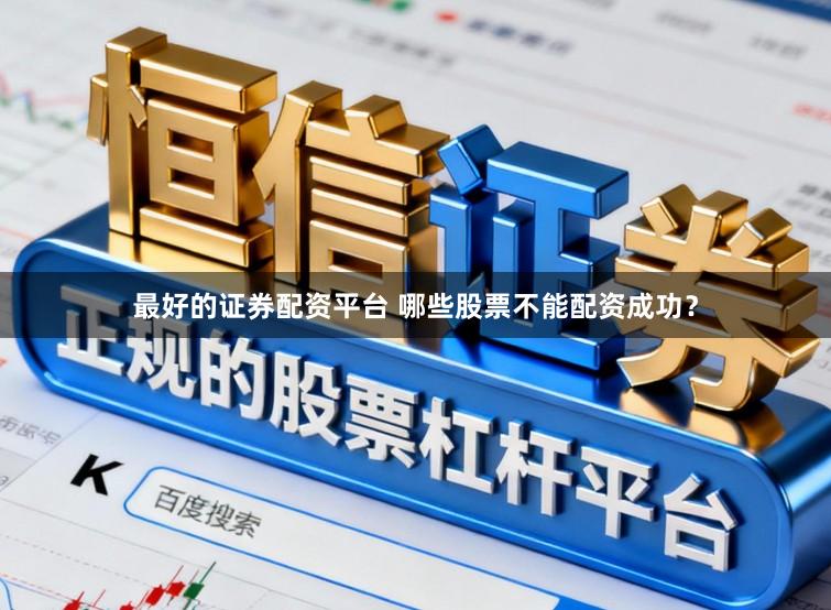 最好的证券配资平台 哪些股票不能配资成功？