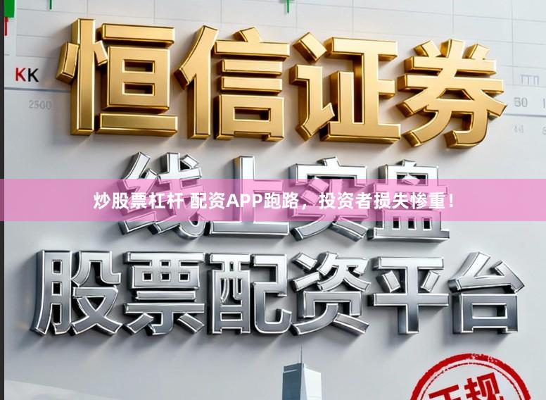 炒股票杠杆 配资APP跑路，投资者损失惨重！