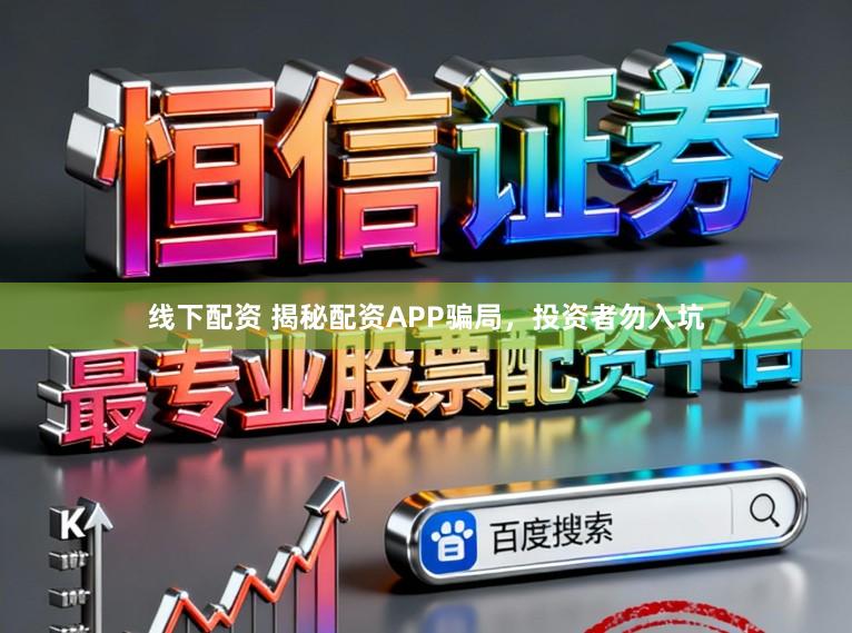 线下配资 揭秘配资APP骗局,投资者勿入坑