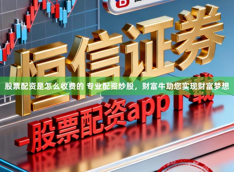 股票配资是怎么收费的 专业配资炒股，财富牛助您实现财富梦想
