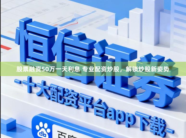 股票融资50万一天利息 专业配资炒股，解锁炒股新姿势