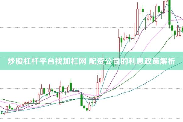 炒股杠杆平台找加杠网 配资公司的利息政策解析
