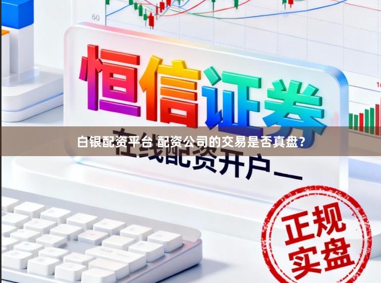 白银配资平台 配资公司的交易是否真盘？