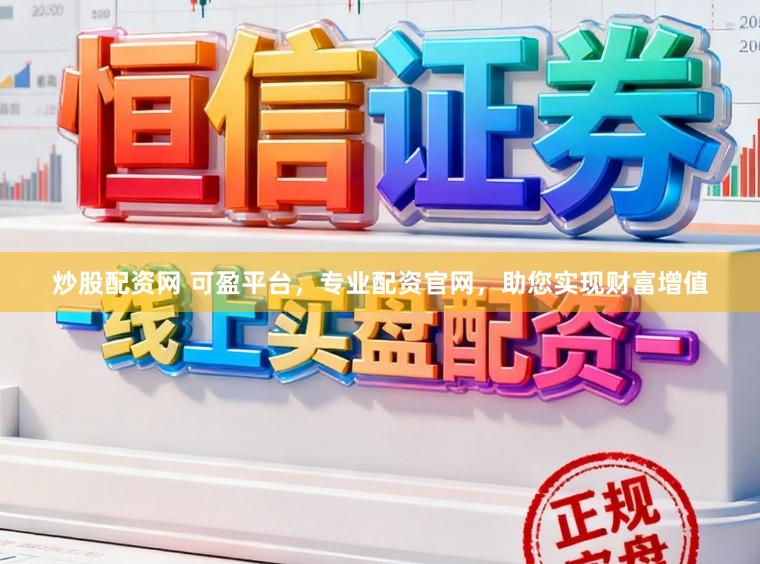 炒股配资网 可盈平台，专业配资官网，助您实现财富增值
