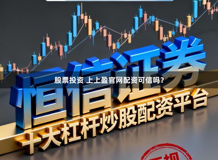 股票投资 上上盈官网配资可信吗？