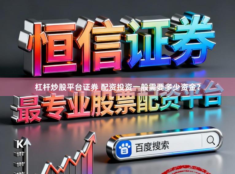 杠杆炒股平台证券 配资投资一般需要多少资金？