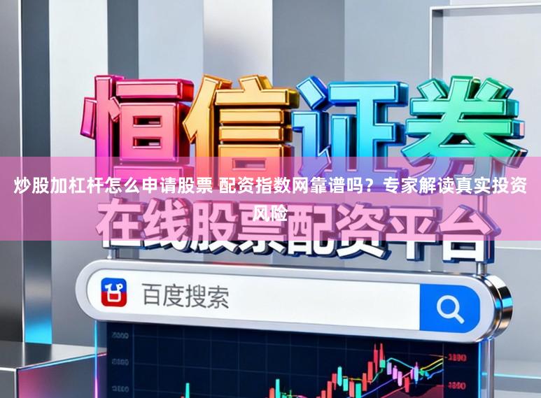 炒股加杠杆怎么申请股票 配资指数网靠谱吗?专家解读真实投资风险