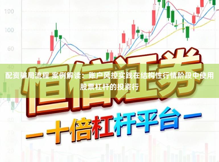 配资骗局流程 案例解读:账户风控实践在结构性行情阶段中使用股票杠杆的投资行
