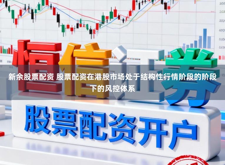 新余股票配资 股票配资在港股市场处于结构性行情阶段的阶段下的风控体系
