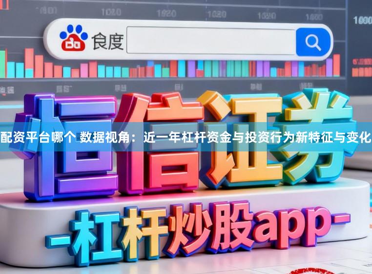 配资平台哪个 数据视角：近一年杠杆资金与投资行为新特征与变化