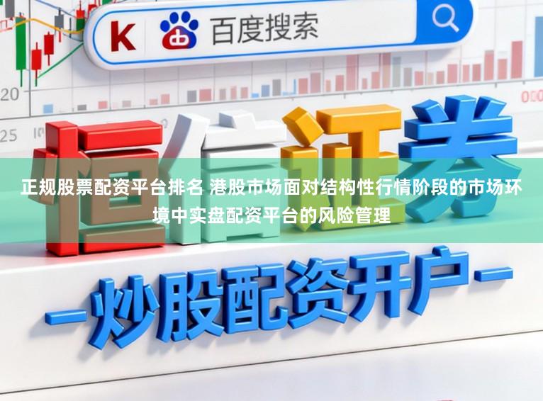 正规股票配资平台排名 港股市场面对结构性行情阶段的市场环境中实盘配资平台的风险管理