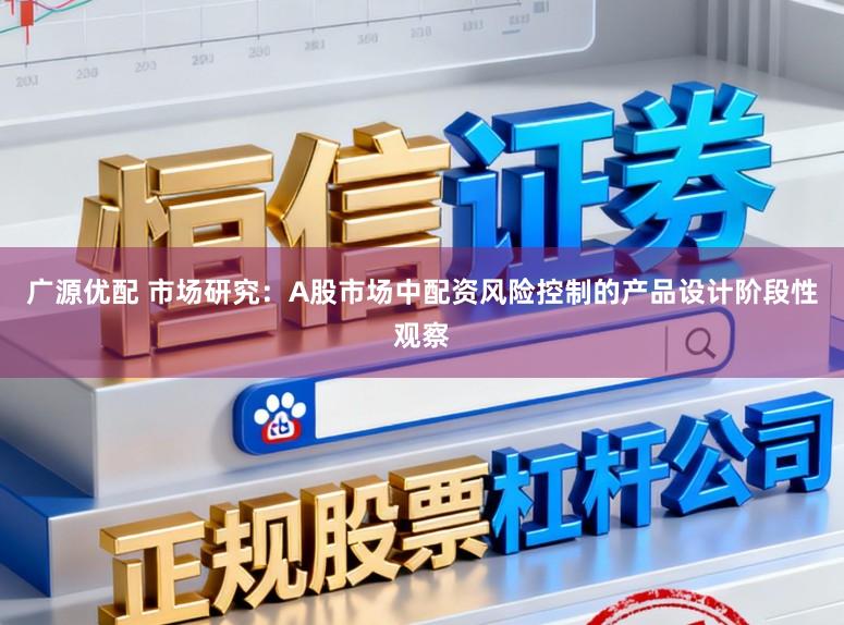 广源优配 市场研究：A股市场中配资风险控制的产品设计阶段性观察