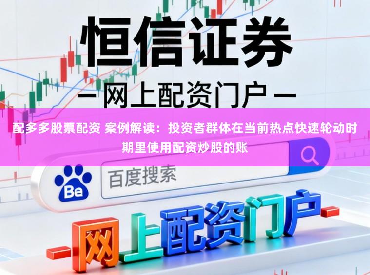 配多多股票配资 案例解读：投资者群体在当前热点快速轮动时期里使用配资炒股的账