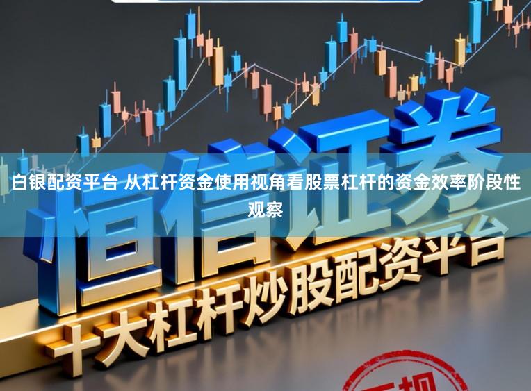 白银配资平台 从杠杆资金使用视角看股票杠杆的资金效率阶段性观察
