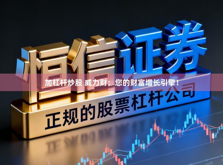 加杠杆炒股 威力财:您的财富增长引擎!