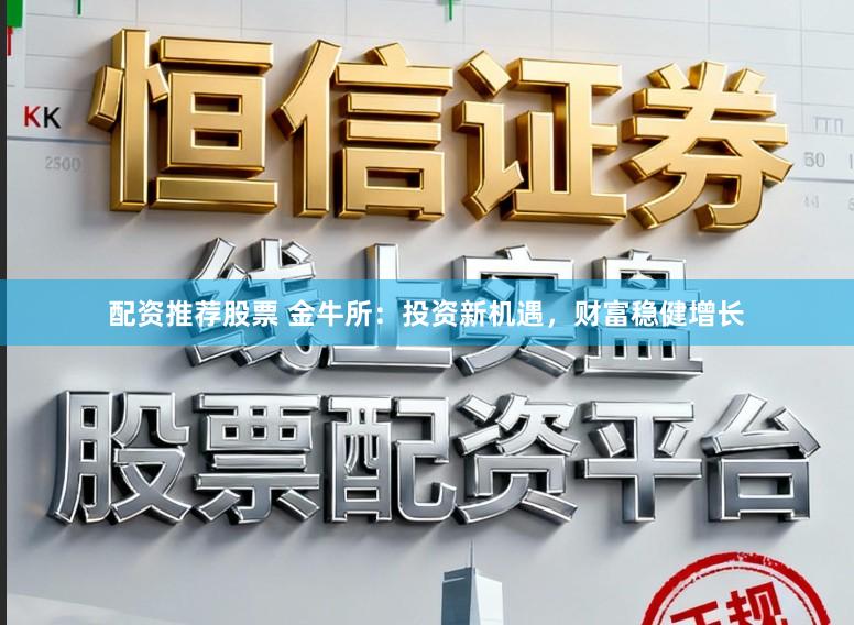 配资推荐股票 金牛所：投资新机遇，财富稳健增长