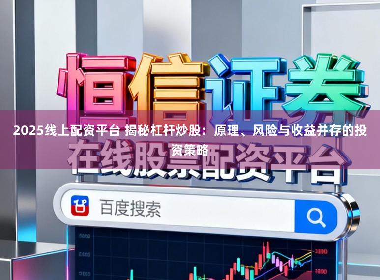 2025线上配资平台 揭秘杠杆炒股：原理、风险与收益并存的投资策略