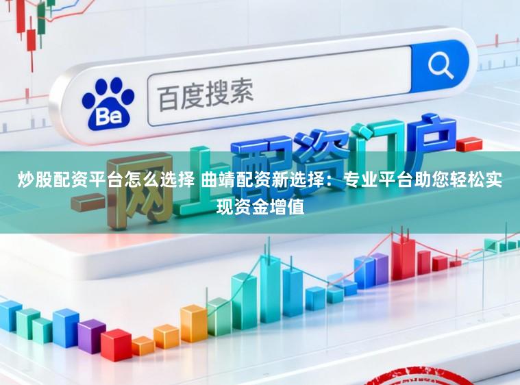 炒股配资平台怎么选择 曲靖配资新选择：专业平台助您轻松实现资金增值