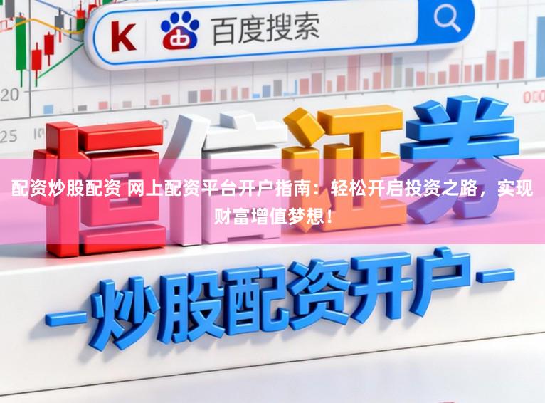 配资炒股配资 网上配资平台开户指南：轻松开启投资之路，实现财富增值梦想！