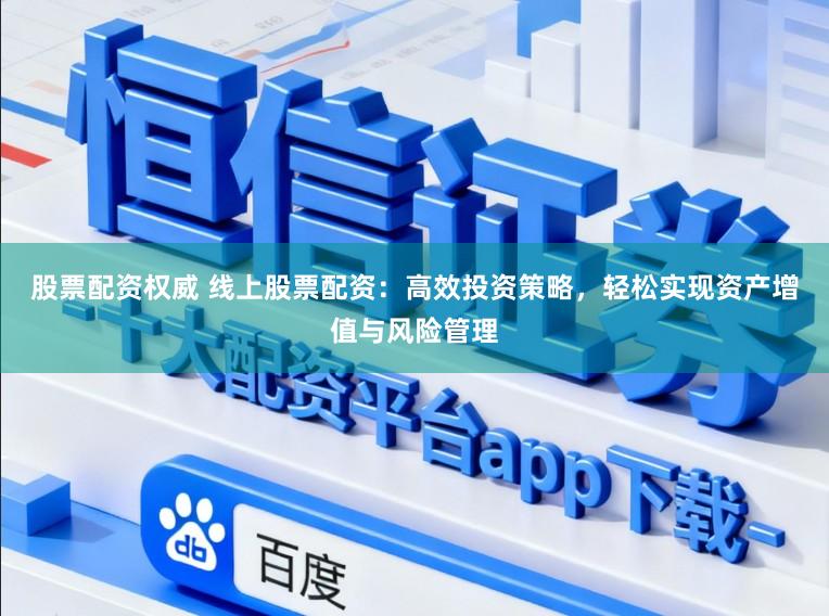 股票配资权威 线上股票配资：高效投资策略，轻松实现资产增值与风险管理
