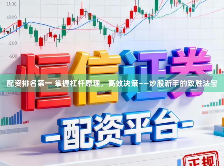 配资排名第一 掌握杠杆原理，高效决策——炒股新手的致胜法宝