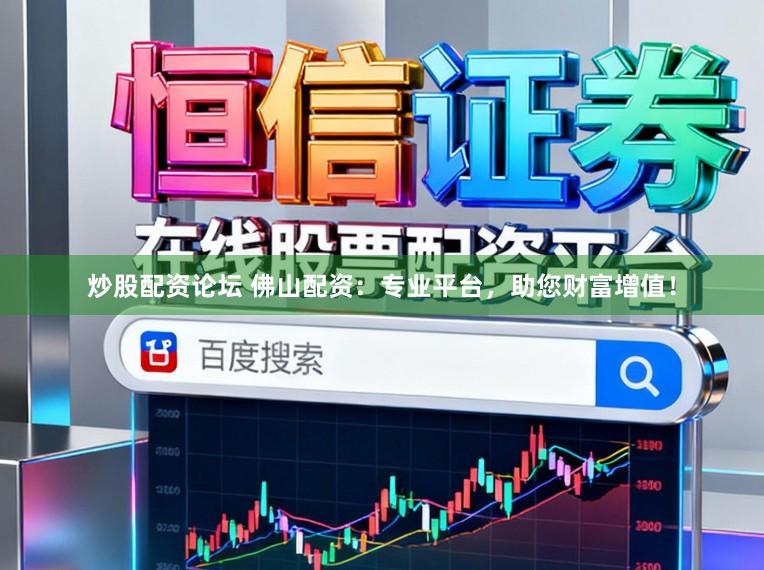 炒股配资论坛 佛山配资：专业平台，助您财富增值！