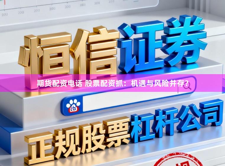 期货配资电话 股票配资抓：机遇与风险并存？
