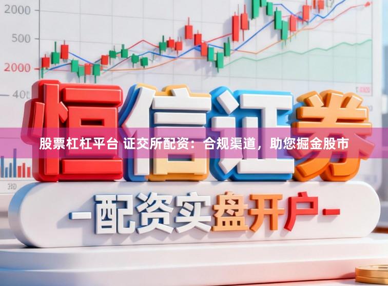 股票杠杠平台 证交所配资：合规渠道，助您掘金股市