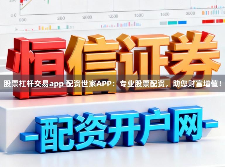 股票杠杆交易app 配资世家APP：专业股票配资，助您财富增值！