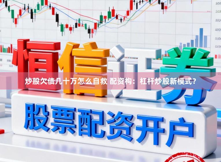 炒股欠债几十万怎么自救 配资构：杠杆炒股新模式？