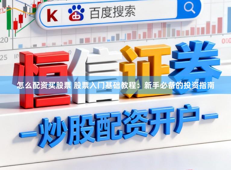 怎么配资买股票 股票入门基础教程：新手必备的投资指南