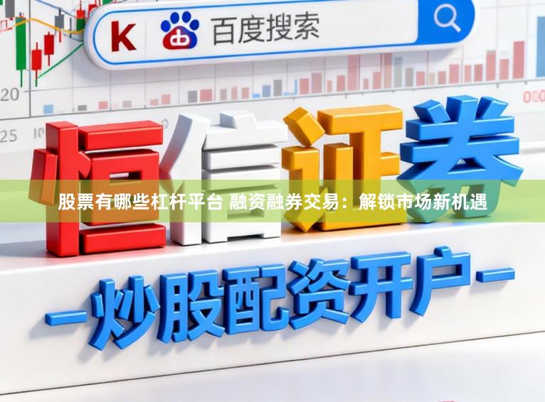 股票有哪些杠杆平台 融资融券交易：解锁市场新机遇
